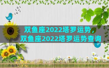 双鱼座2022塔罗运势，双鱼座2022塔罗运势查询