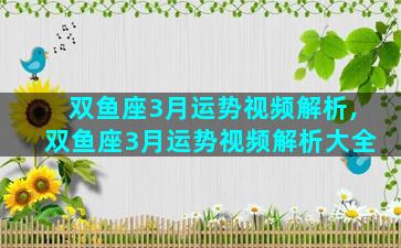 双鱼座3月运势视频解析,双鱼座3月运势视频解析大全