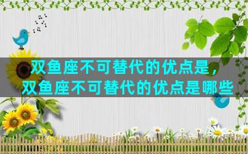 双鱼座不可替代的优点是，双鱼座不可替代的优点是哪些