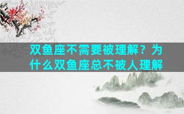 双鱼座不需要被理解？为什么双鱼座总不被人理解