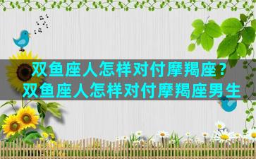 双鱼座人怎样对付摩羯座？双鱼座人怎样对付摩羯座男生