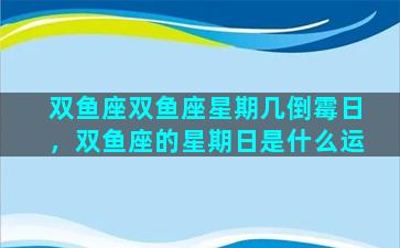 双鱼座双鱼座星期几倒霉日，双鱼座的星期日是什么运