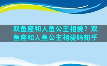 双鱼座和人鱼公主相爱？双鱼座和人鱼公主相爱吗知乎