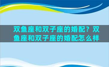 双鱼座和双子座的婚配？双鱼座和双子座的婚配怎么样