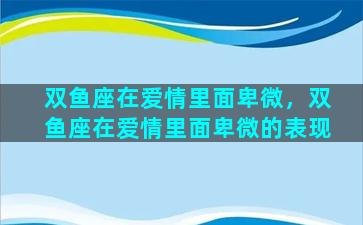 双鱼座在爱情里面卑微，双鱼座在爱情里面卑微的表现