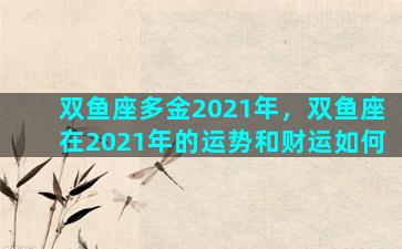 双鱼座多金2021年，双鱼座在2021年的运势和财运如何