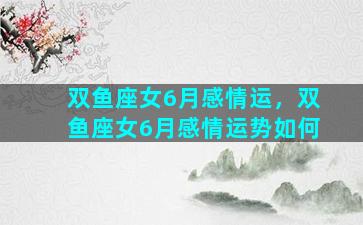 双鱼座女6月感情运，双鱼座女6月感情运势如何