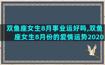 双鱼座女生8月事业运好吗,双鱼座女生8月份的爱情运势2020年