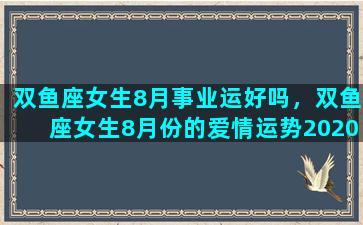 双鱼座女生8月事业运好吗，双鱼座女生8月份的爱情运势2020年