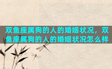 双鱼座属狗的人的婚姻状况，双鱼座属狗的人的婚姻状况怎么样