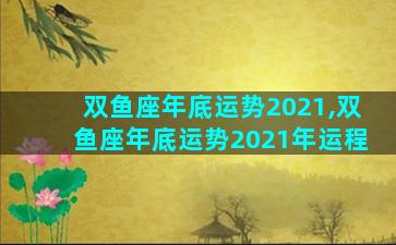 双鱼座年底运势2021,双鱼座年底运势2021年运程