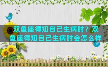 双鱼座得知自己生病时？双鱼座得知自己生病时会怎么样