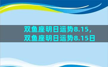 双鱼座明日运势8.15，双鱼座明日运势8.15日