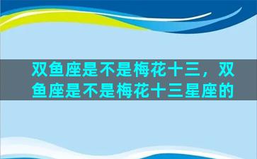 双鱼座是不是梅花十三，双鱼座是不是梅花十三星座的