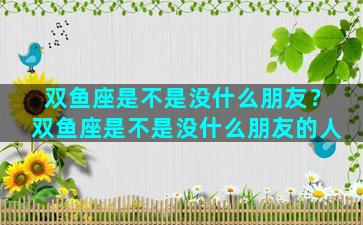 双鱼座是不是没什么朋友？双鱼座是不是没什么朋友的人