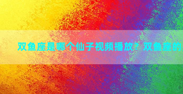 双鱼座是哪个仙子视频播放？双鱼座的星座是谁