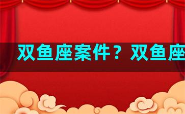 双鱼座案件？双鱼座罪名