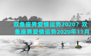 双鱼座男爱情运势2020？双鱼座男爱情运势2020年11月