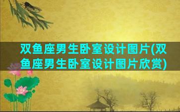 双鱼座男生卧室设计图片(双鱼座男生卧室设计图片欣赏)