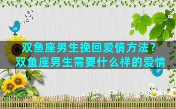 双鱼座男生挽回爱情方法？双鱼座男生需要什么样的爱情