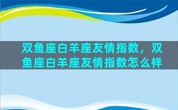 双鱼座白羊座友情指数，双鱼座白羊座友情指数怎么样