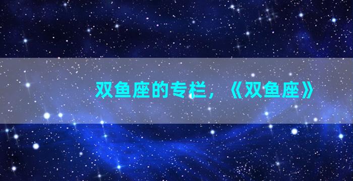 双鱼座的专栏，《双鱼座》