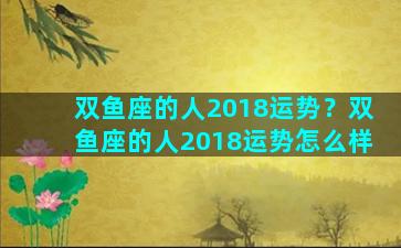 双鱼座的人2018运势？双鱼座的人2018运势怎么样