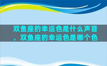 双鱼座的幸运色是什么声音，双鱼座的幸运色是哪个色