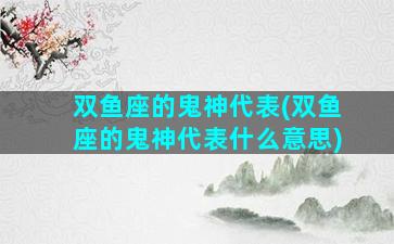 双鱼座的鬼神代表(双鱼座的鬼神代表什么意思)