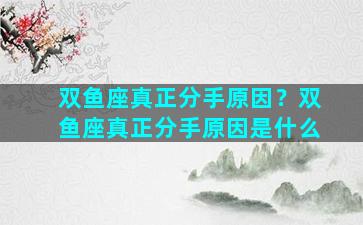 双鱼座真正分手原因？双鱼座真正分手原因是什么