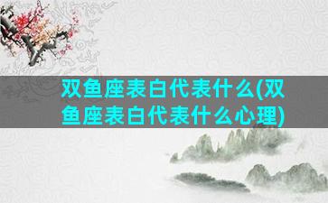 双鱼座表白代表什么(双鱼座表白代表什么心理)