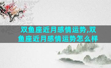 双鱼座近月感情运势,双鱼座近月感情运势怎么样