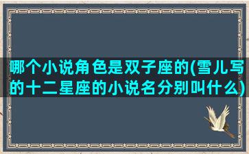 哪个小说角色是双子座的(雪儿写的十二星座的小说名分别叫什么)