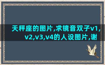 天秤座的图片,求镜音双子v1,v2,v3,v4的人设图片,谢谢