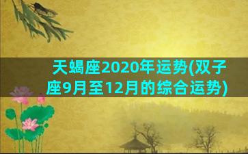 天蝎座2020年运势(双子座9月至12月的综合运势)