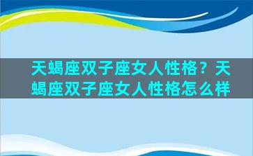 天蝎座双子座女人性格？天蝎座双子座女人性格怎么样