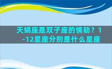天蝎座是双子座的情劫？1-12星座分别是什么星座
