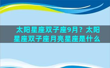 太阳星座双子座9月？太阳星座双子座月亮星座是什么