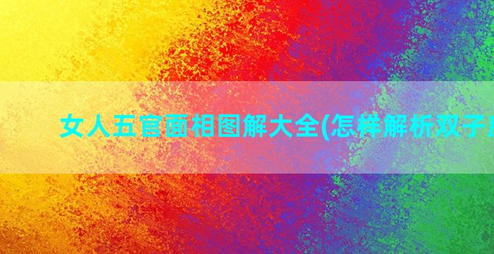 女人五官面相图解大全(怎样解析双子座女生)