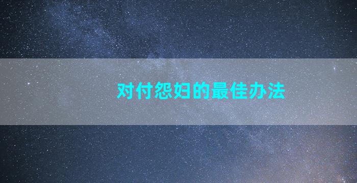 对付怨妇的最佳办法