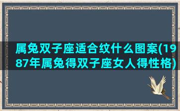 属兔双子座适合纹什么图案(1987年属兔得双子座女人得性格)