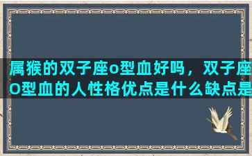 属猴的双子座o型血好吗，双子座O型血的人性格优点是什么缺点是什么呢