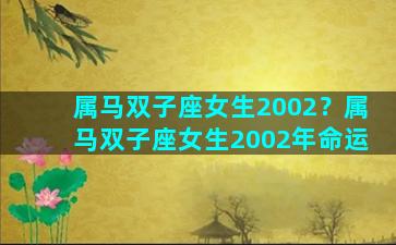 属马双子座女生2002？属马双子座女生2002年命运