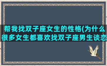 帮我找双子座女生的性格(为什么很多女生都喜欢找双子座男生谈恋爱)