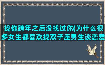 找你跨年之后没找过你(为什么很多女生都喜欢找双子座男生谈恋爱)