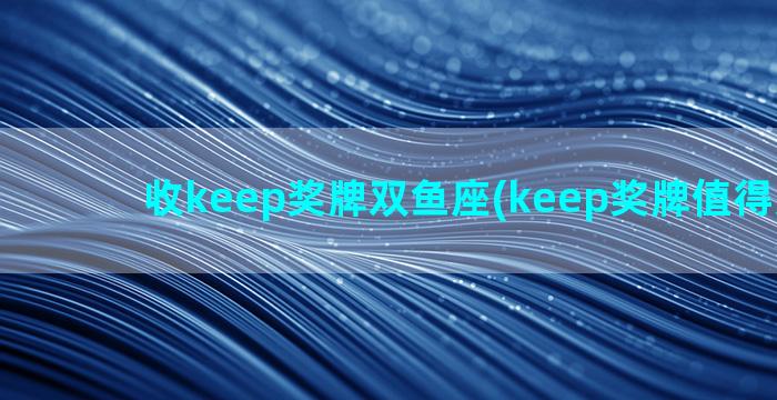 收keep奖牌双鱼座(keep奖牌值得购买吗)