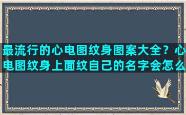 最流行的心电图纹身图案大全？心电图纹身上面纹自己的名字会怎么样