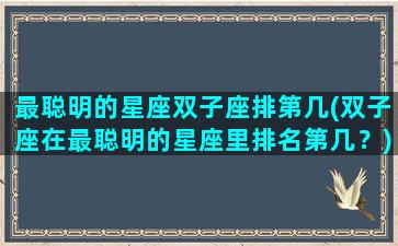 最聪明的星座双子座排第几(双子座在最聪明的星座里排名第几？)