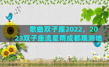 歌曲双子座2022，2023双子座流星雨成都观测地