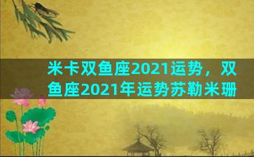 米卡双鱼座2021运势，双鱼座2021年运势苏勒米珊